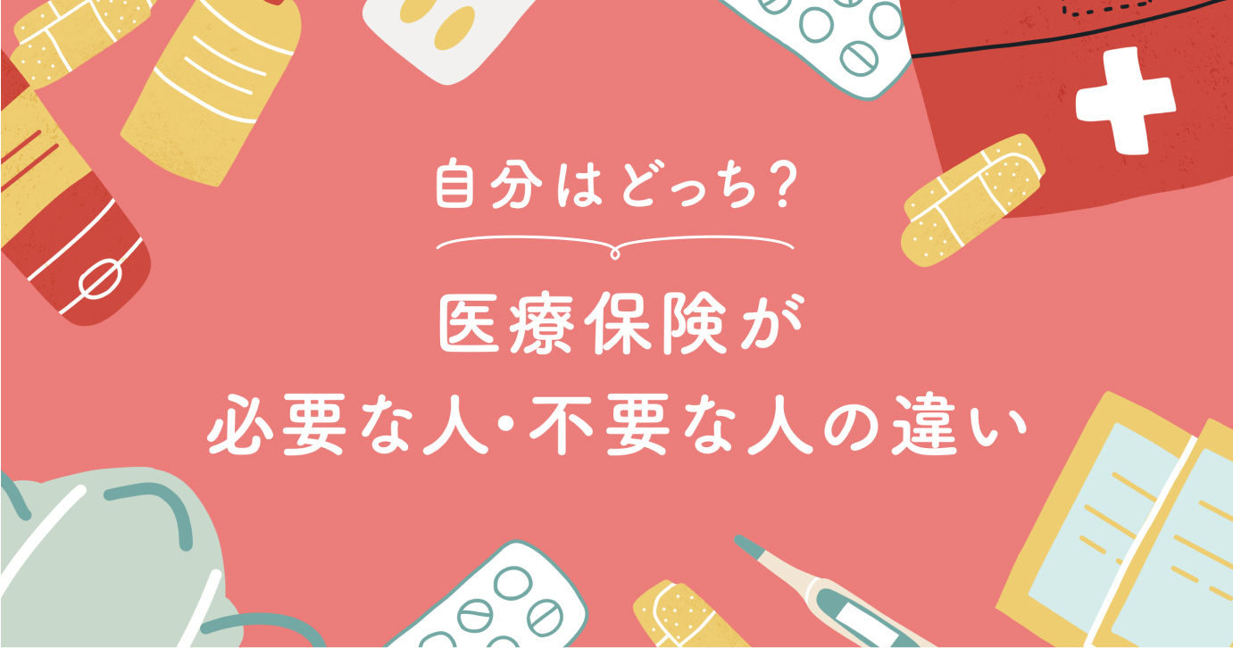 医療保険が必要な人・不要な人をわかりやすく解説！自分はどっち？3つの判断ポイント｜医療保険コラム｜ほけんのコスパ